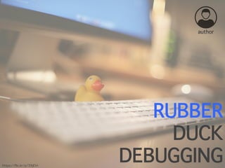 RUBBER
DUCK
DEBUGGINGhttps://flic.kr/p/39jEVr
author
 