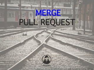 MERGE
PULL REQUEST
reviewer
http://www.inc.com/uploaded_files/image/how-to-merge-corporate-culutres-pop_8709.jpg
 