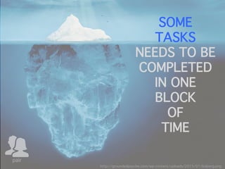 pair
SOME
TASKS
NEEDS TO BE
COMPLETED
IN ONE
BLOCK
OF
TIME
http://groundedpsyche.com/wp-content/uploads/2015/01/Iceberg.png
 