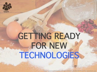 team
GETTING READY
FOR NEW
TECHNOLOGIES
http://www.kaizen-news.com/wp-content/uploads/2014/02/5s-ingrediants.jpg
 