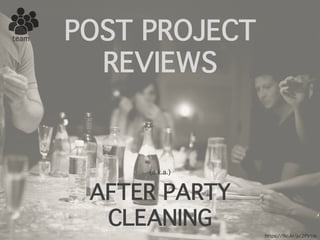team POST PROJECT
REVIEWS
(a.k.a.)
AFTER PARTY
CLEANING
https://flic.kr/p/2PVtrp
 
