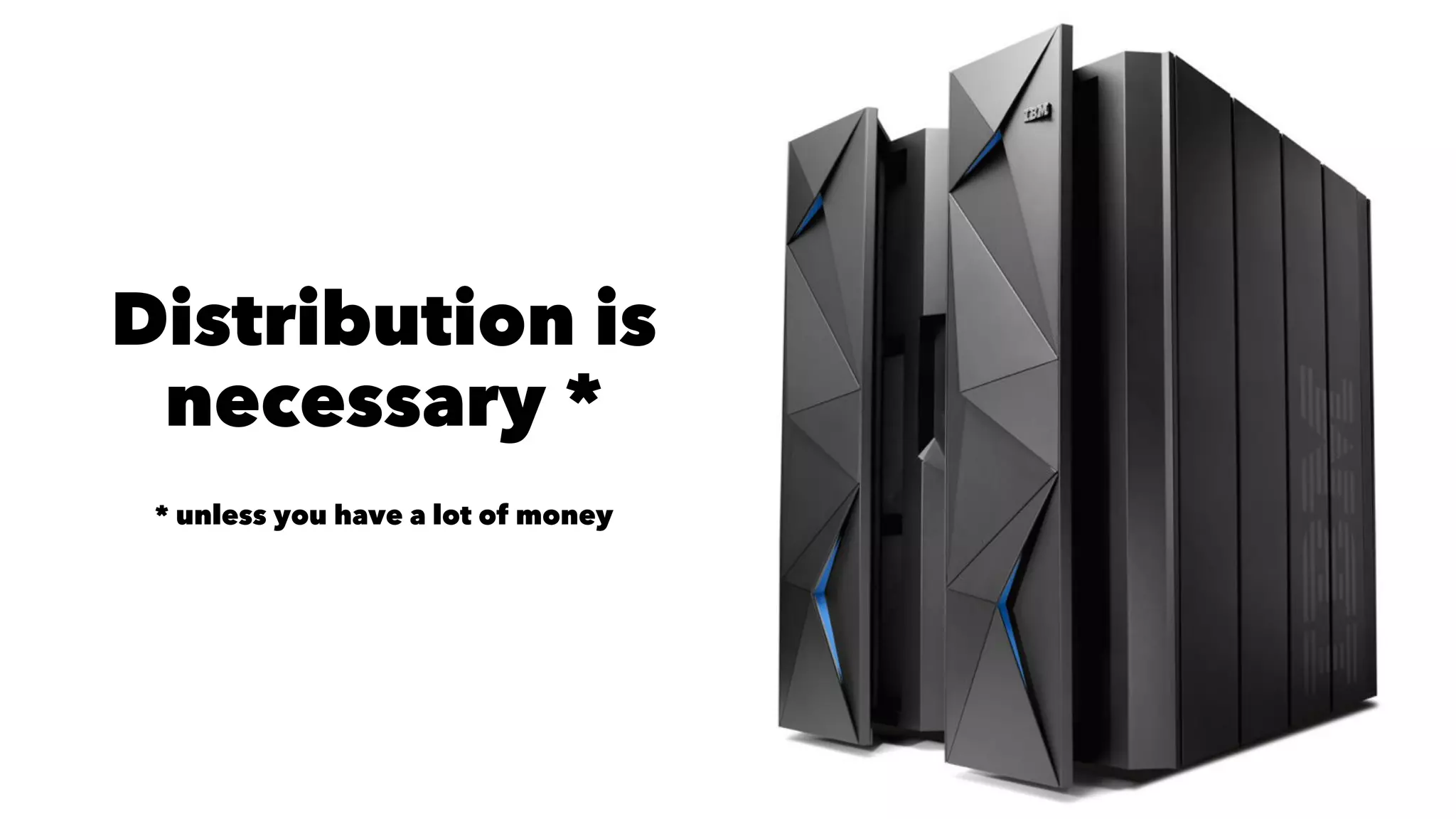 Distribution is
necessary *
* unless you have a lot of money
 