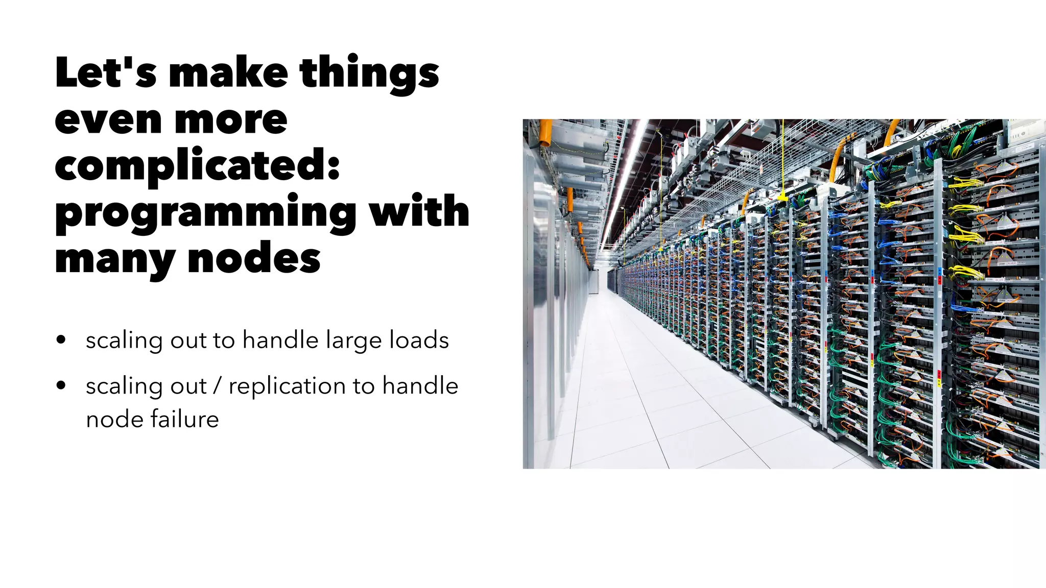 Let's make things
even more
complicated:
programming with
many nodes
• scaling out to handle large loads
• scaling out / replication to handle
node failure
 