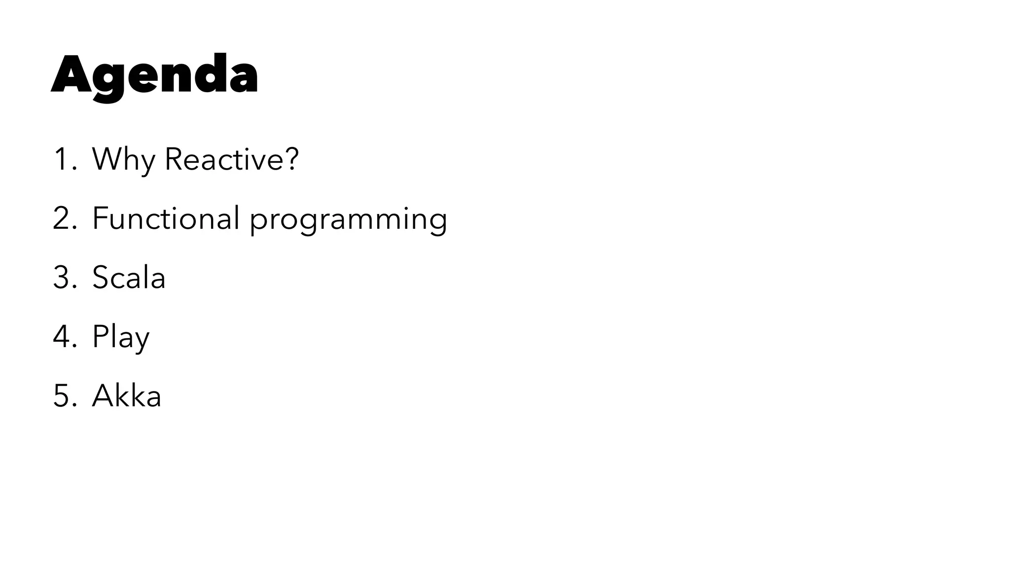 Agenda
1. Why Reactive?
2. Functional programming
3. Scala
4. Play
5. Akka
 