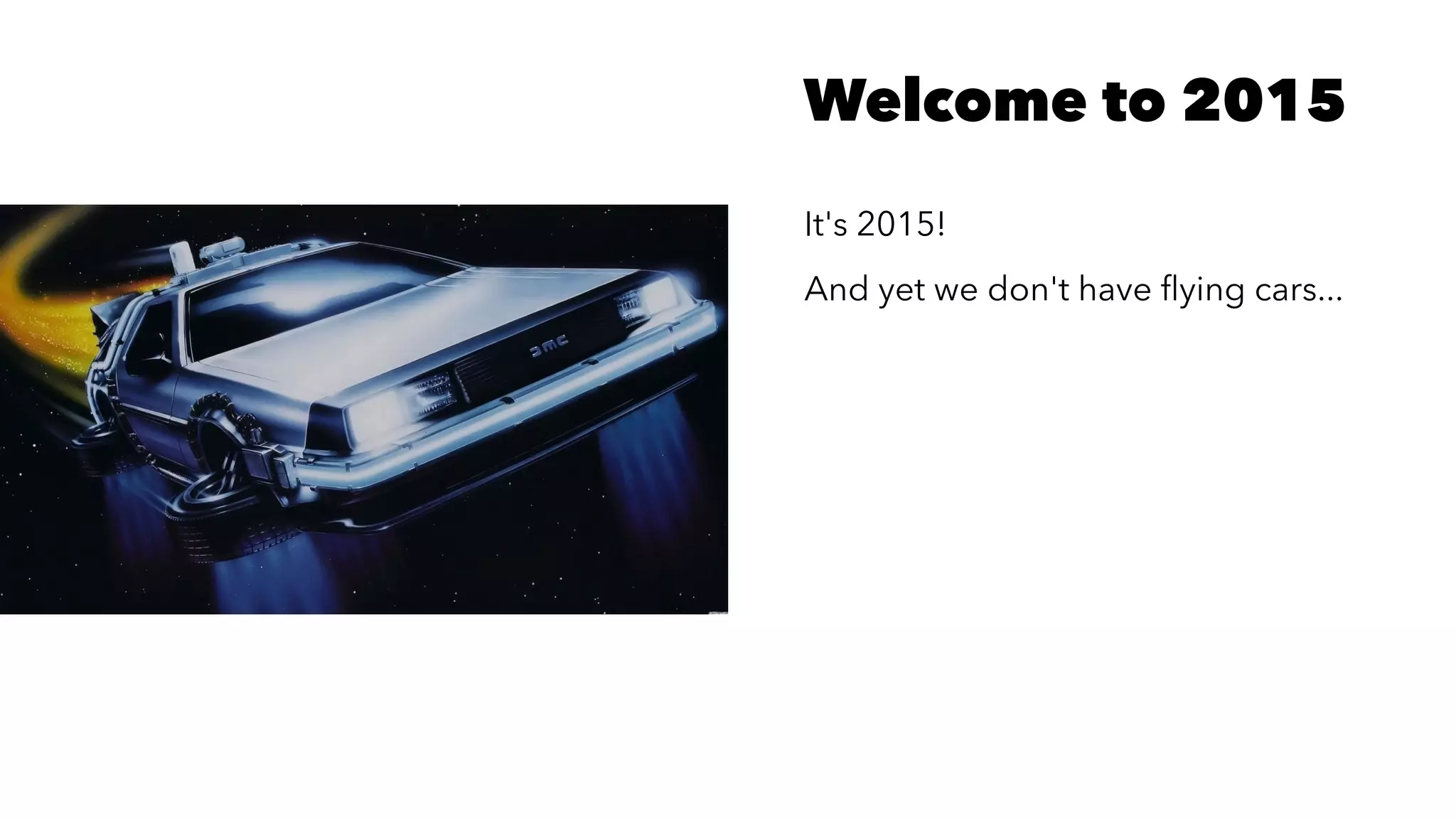 Welcome to 2015
It's 2015!
And yet we don't have ﬂying cars...
 