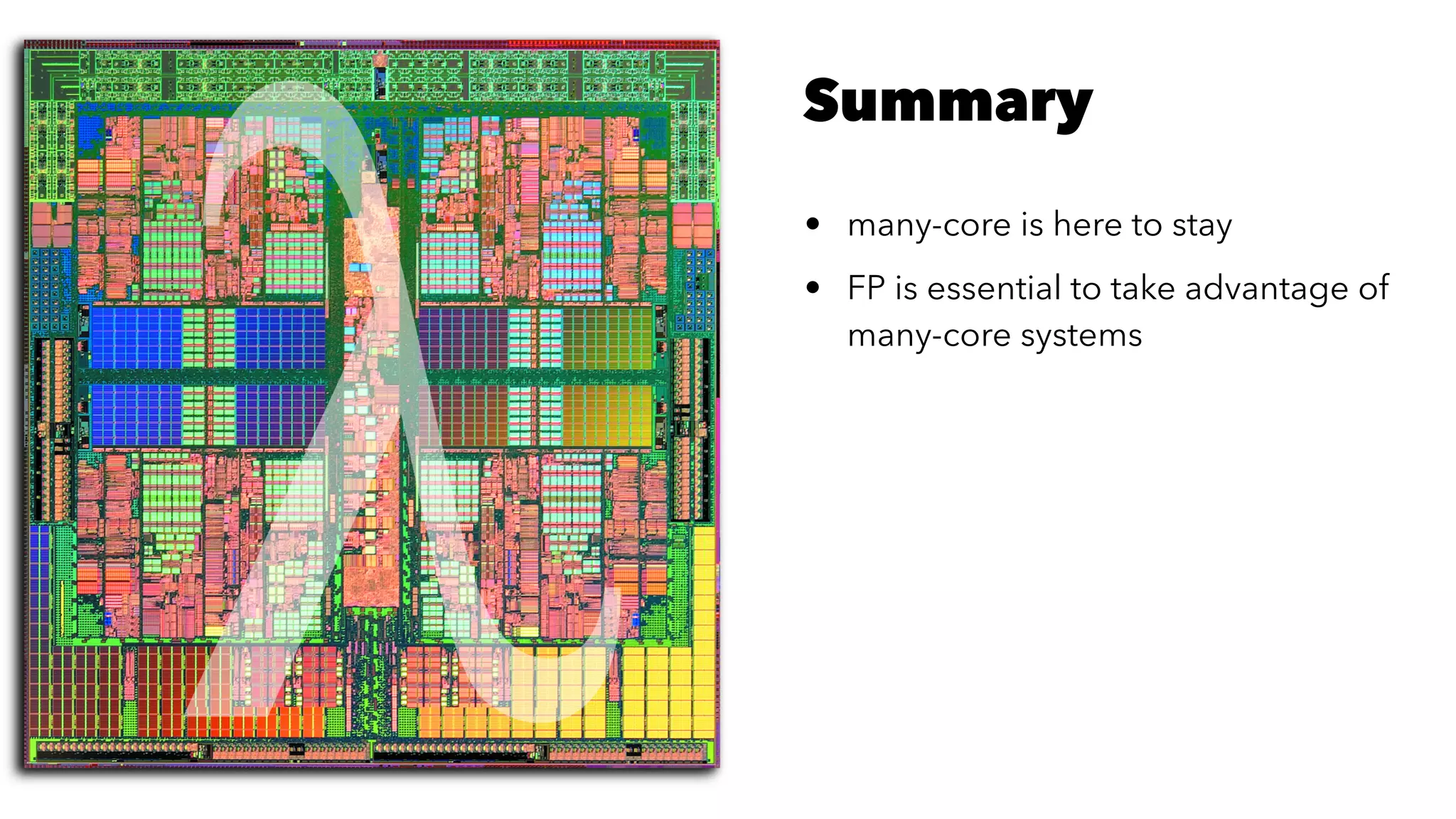 Summary
• many-core is here to stay
• FP is essential to take advantage of
many-core systems
 