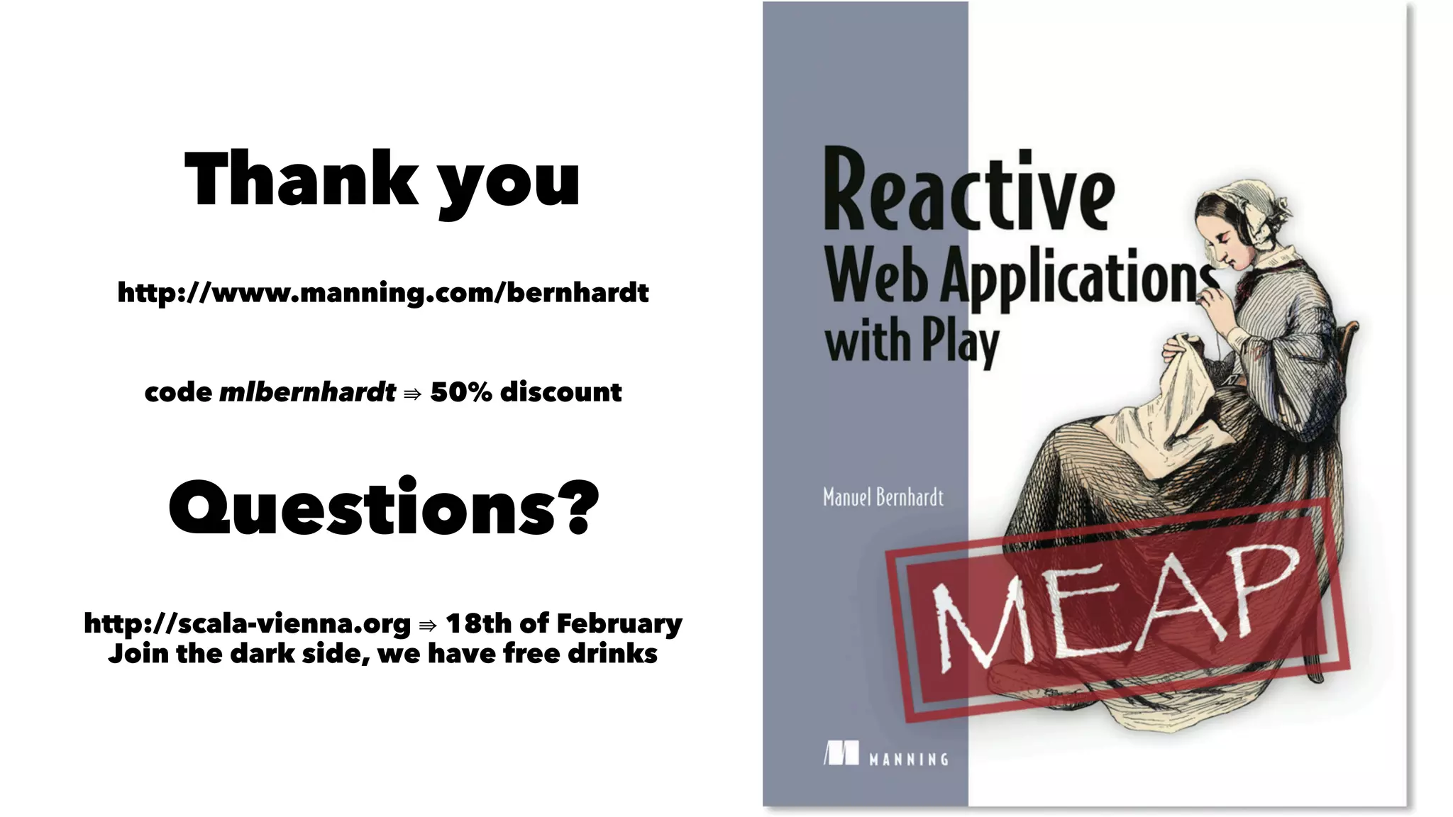 Thank you
http://www.manning.com/bernhardt
code mlbernhardt 50% discount
Questions?
http://scala-vienna.org 18th of February
Join the dark side, we have free drinks
 