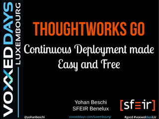 voxxeddays.com/luxembourg/@yohanbeschi #gocd #voxxeddaysLU
ThoughtWorks Go
Continuous Deployment made
Easy and Free
Yohan Beschi
SFEIR Benelux
 
