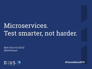 1
Microservices.
Test smarter, not harder.
Beth Skurrie (DiUS)
@bethesque
#VoxxedAus2019
 
