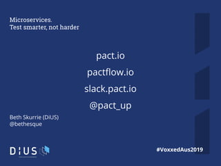 70
pact.io
pactﬂow.io
slack.pact.io
@pact_up
Microservices.
Test smarter, not harder
Beth Skurrie (DiUS)
@bethesque
#Voxxe...