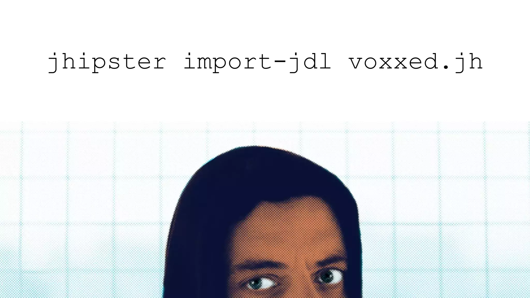 jhipster import-jdl voxxed.jh
@stephan007#Voxxed
 