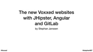The new Voxxed websites
with JHipster, Angular
and GitLab
by Stephan Janssen
@stephan007#Voxxed
 