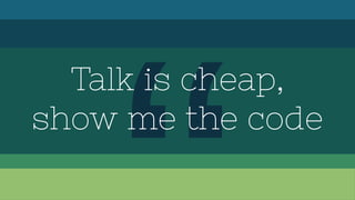 Talk is cheap,
show me the code
 