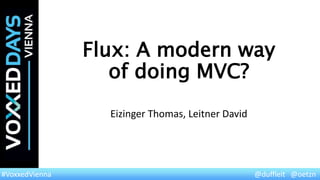 @duffleit @oetzn#VoxxedVienna
Flux: A modern way
of doing MVC?
Eizinger Thomas, Leitner David
 