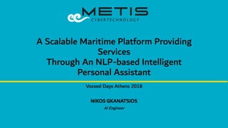 A Scalable Maritime Platform Providing
Services
Through An NLP-based Intelligent
Personal Assistant
Voxxed Days Athens 2018
NIKOS GKANATSIOS
AI Engineer
 
