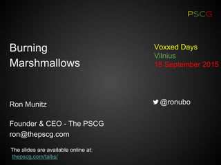 PSCG
Ron Munitz
Founder & CEO - The PSCG
ron@thepscg.com
Voxxed Days
Vilnius
18 September 2015
@ronubo
The slides are available online at:
thepscg.com/talks/
Burning
Marshmallows
 