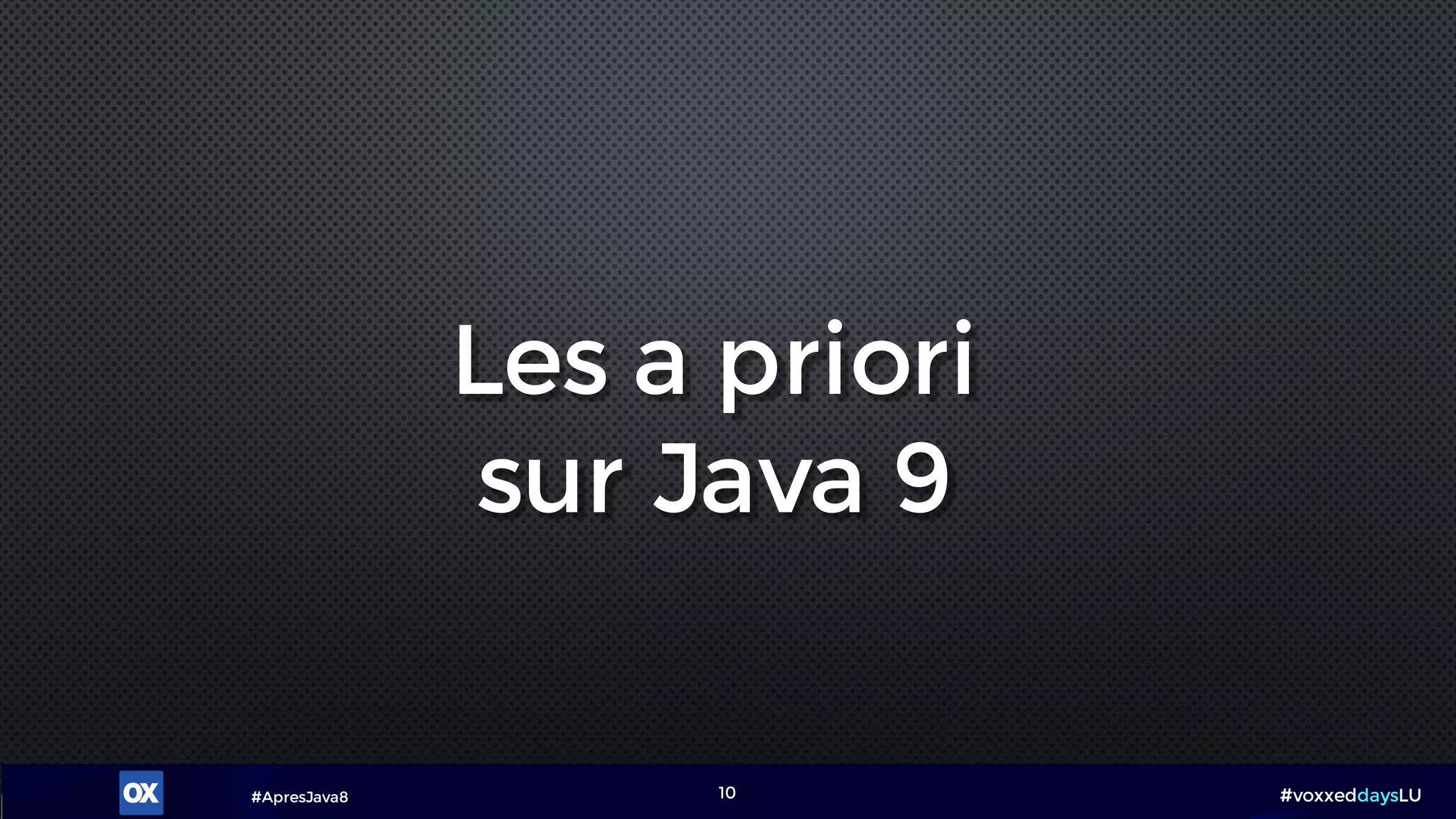 #ApresJava8 #voxxeddaysLU10
Les a priori
sur Java 9
 