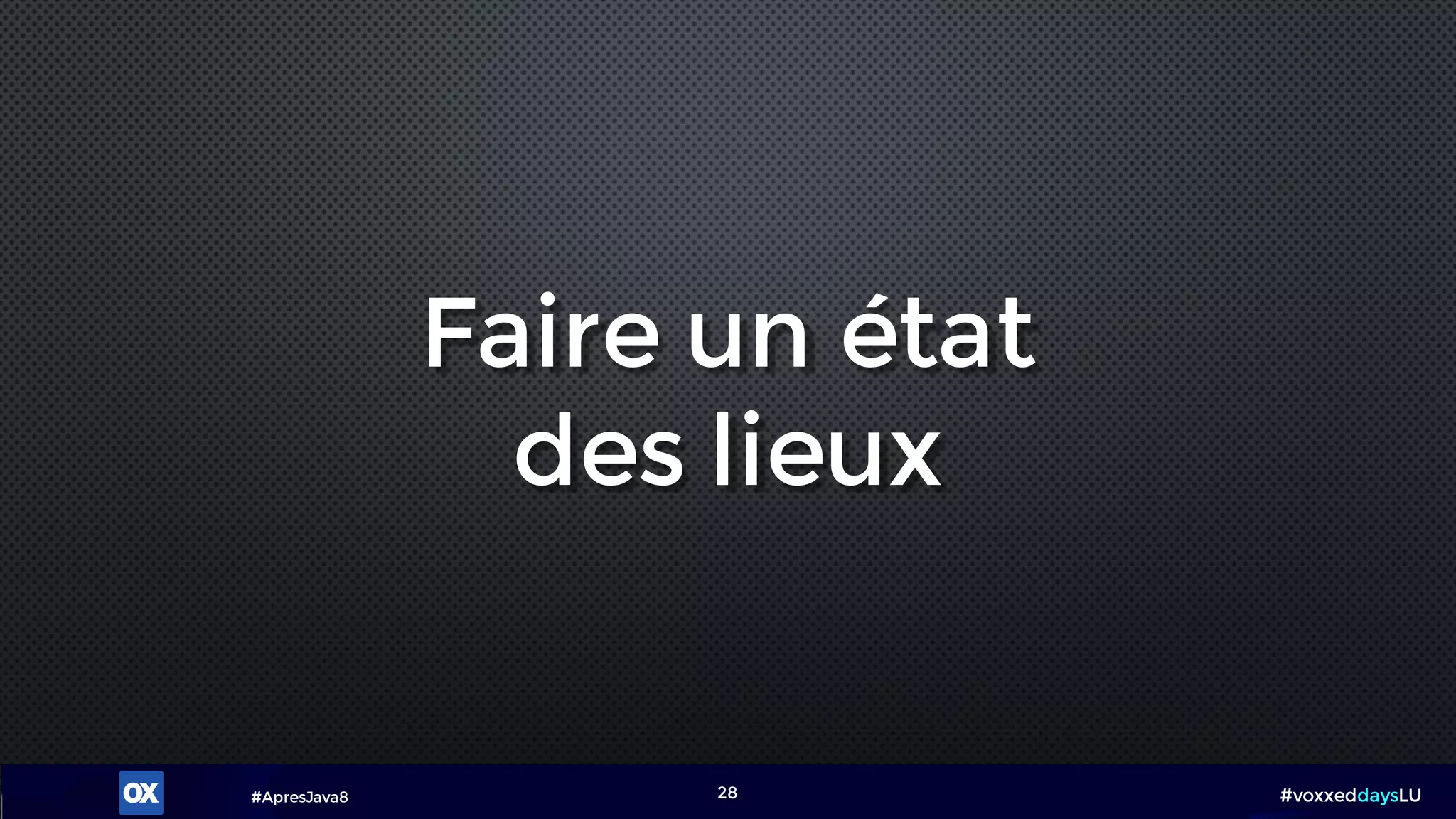 #ApresJava8 #voxxeddaysLU28
Faire un état
des lieux
 