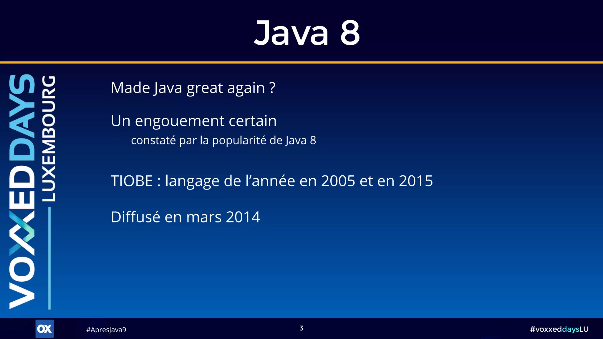 #ApresJava9#ApresJava9 #voxxeddaysLU3
Made Java great again ?
Java 8
TIOBE : langage de l’année en 2005 et en 2015
Un engouement certain
constaté par la popularité de Java 8
Diffusé en mars 2014
 
