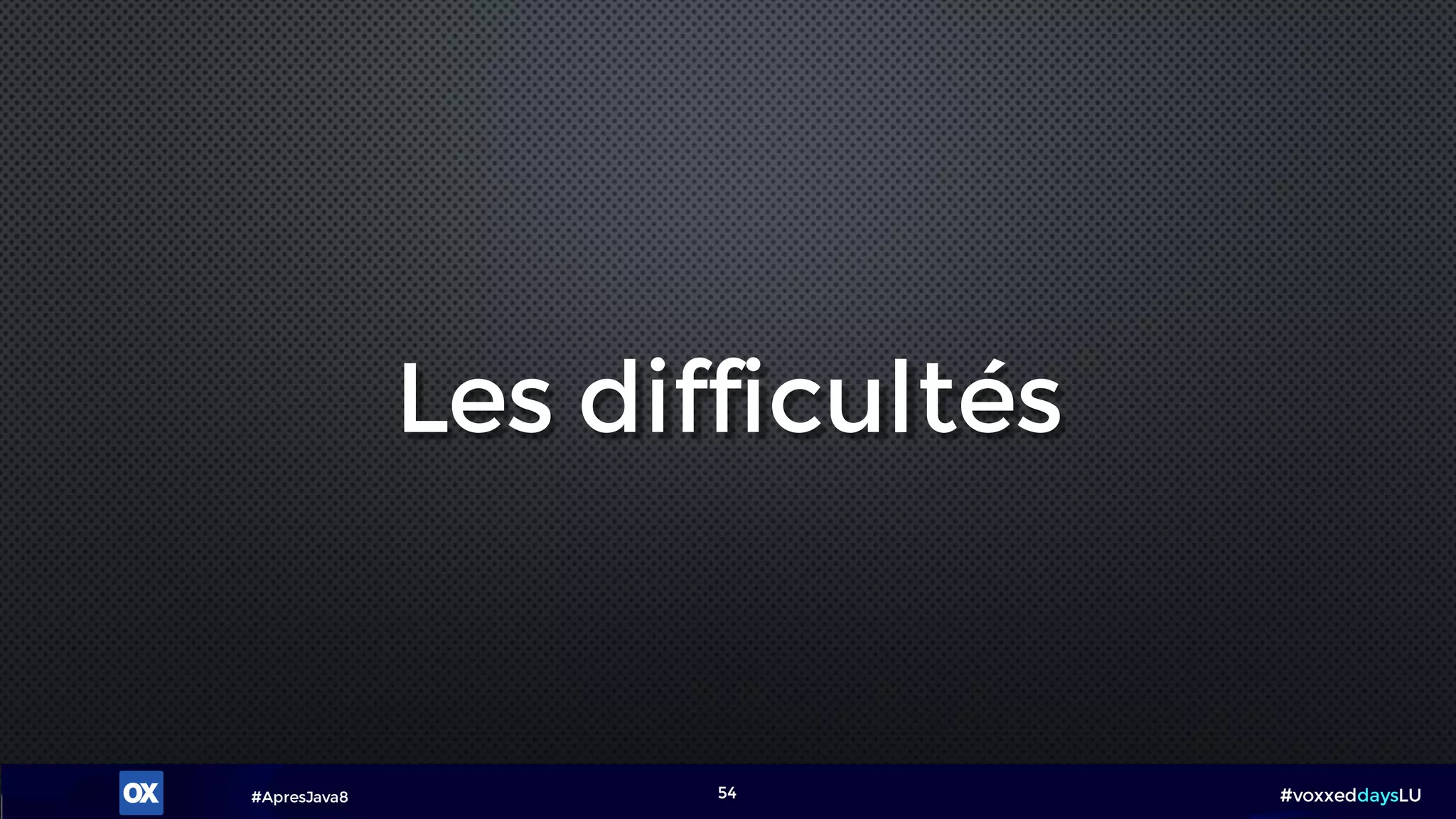 #ApresJava8 #voxxeddaysLU54
Les difficultés
 