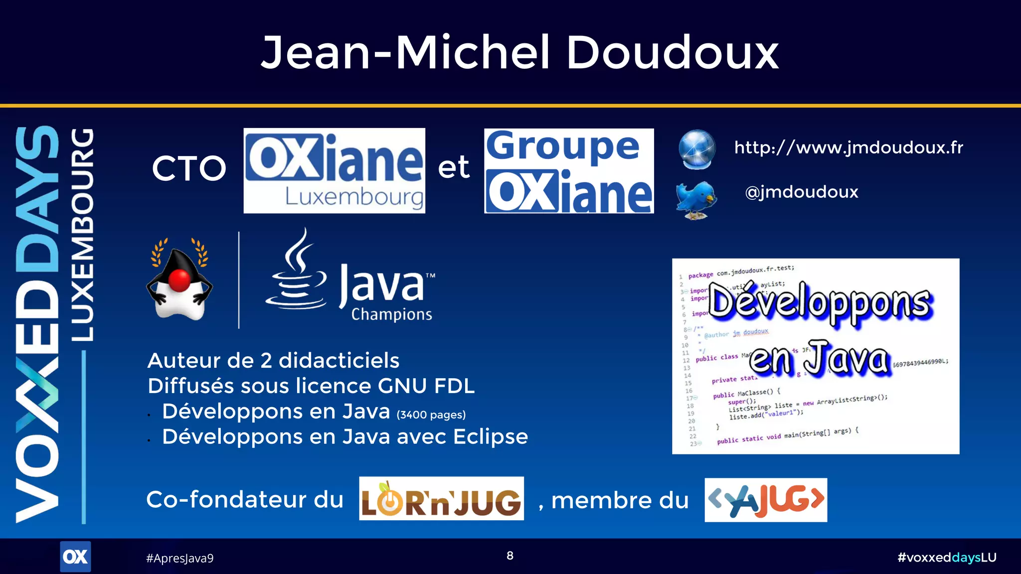 #ApresJava9#ApresJava9 #voxxeddaysLU8
Jean-Michel Doudoux
http://www.jmdoudoux.fr
@jmdoudoux
Co-fondateur du , membre du
Auteur de 2 didacticiels
Diffusés sous licence GNU FDL
• Développons en Java (3400 pages)
• Développons en Java avec Eclipse
CTO et
 