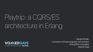 Playtrip: a CQRS/ES
architecture in Erlang
Nicola Fiorillo
consultant software engineer and architect
Erlang/Elixir evangelist
playtrip Sagl
 