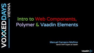 Intro to Web Components,
Polymer & Vaadin Elements
Manuel Carrasco Moñino
Senior GWT Expert at Vaadin
 