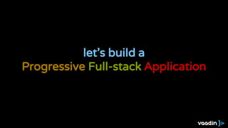 let’s build a
Progressive Full-stack Application
 