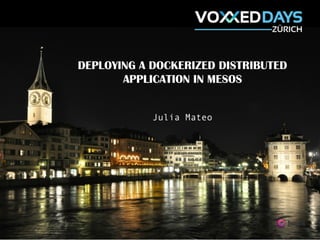 DEPLOYING A DOCKERIZED DISTRIBUTED
APPLICATION TO MESOS
Julia Mateo
DEPLOYING A DOCKERIZED DISTRIBUTED
APPLICATION IN MESOS
Julia Mateo
1
 