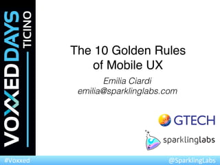 @SparklingLabs	
  #Voxxed	
  
The 10 Golden Rules  
of Mobile UX"
Emilia Ciardi!
emilia@sparklinglabs.com!
 