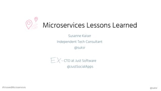 Microservices Lessons Learned
CTO at Just Software
@JustSocialApps
Susanne Kaiser
Independent Tech Consultant
@suksr
@suksr#VoxxedMicroservices
 