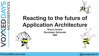 Reacting to the future of
Application Architecture
Grace Jansen
Developer Advocate
IBM
@gracejansen27#VoxxedMicroservices
 