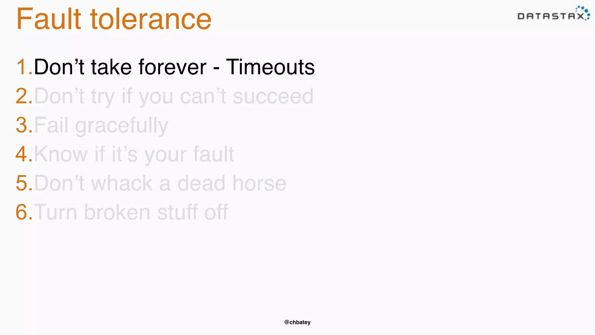 @chbatey
Fault tolerance
1.Don’t take forever - Timeouts
2.Don’t try if you can’t succeed
3.Fail gracefully
4.Know if it’s your fault
5.Don’t whack a dead horse
6.Turn broken stuff off
 