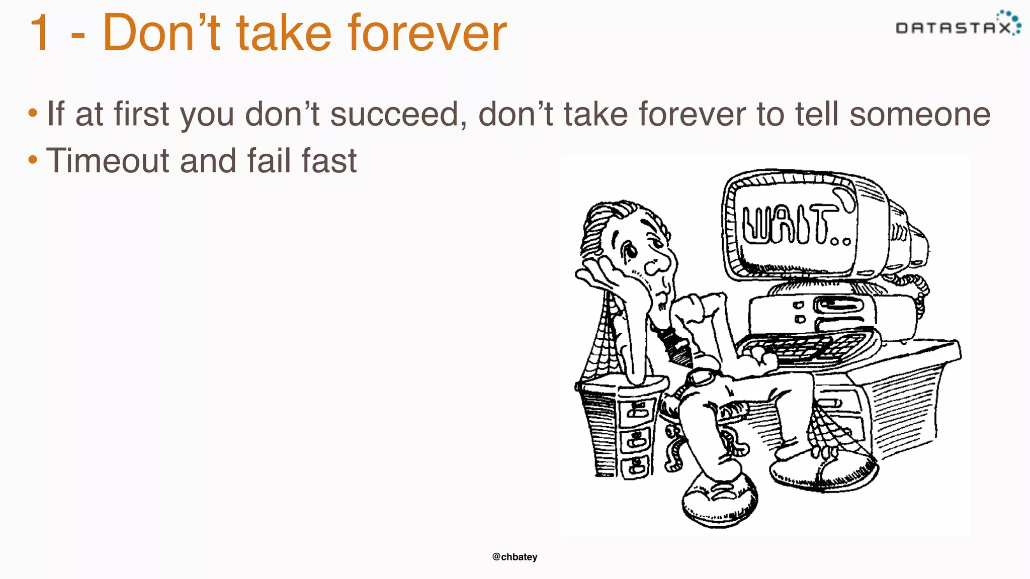 @chbatey
1 - Don’t take forever
• If at first you don’t succeed, don’t take forever to tell someone
• Timeout and fail fast
 