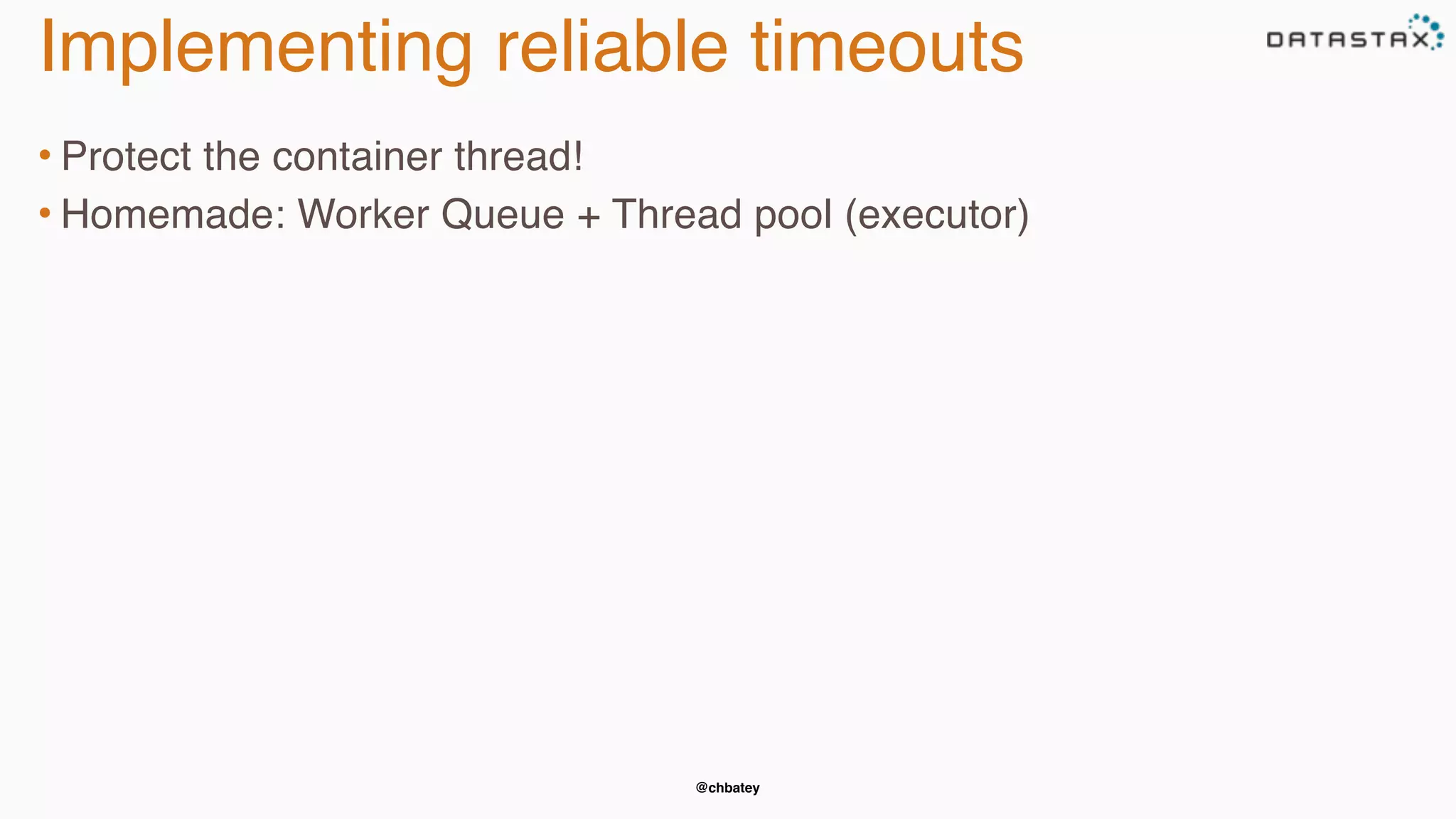 @chbatey
Implementing reliable timeouts
• Protect the container thread!
• Homemade: Worker Queue + Thread pool (executor)
 