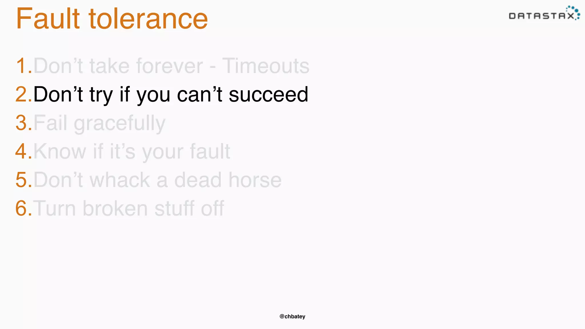 @chbatey
Fault tolerance
1.Don’t take forever - Timeouts
2.Don’t try if you can’t succeed
3.Fail gracefully
4.Know if it’s your fault
5.Don’t whack a dead horse
6.Turn broken stuff off
 
