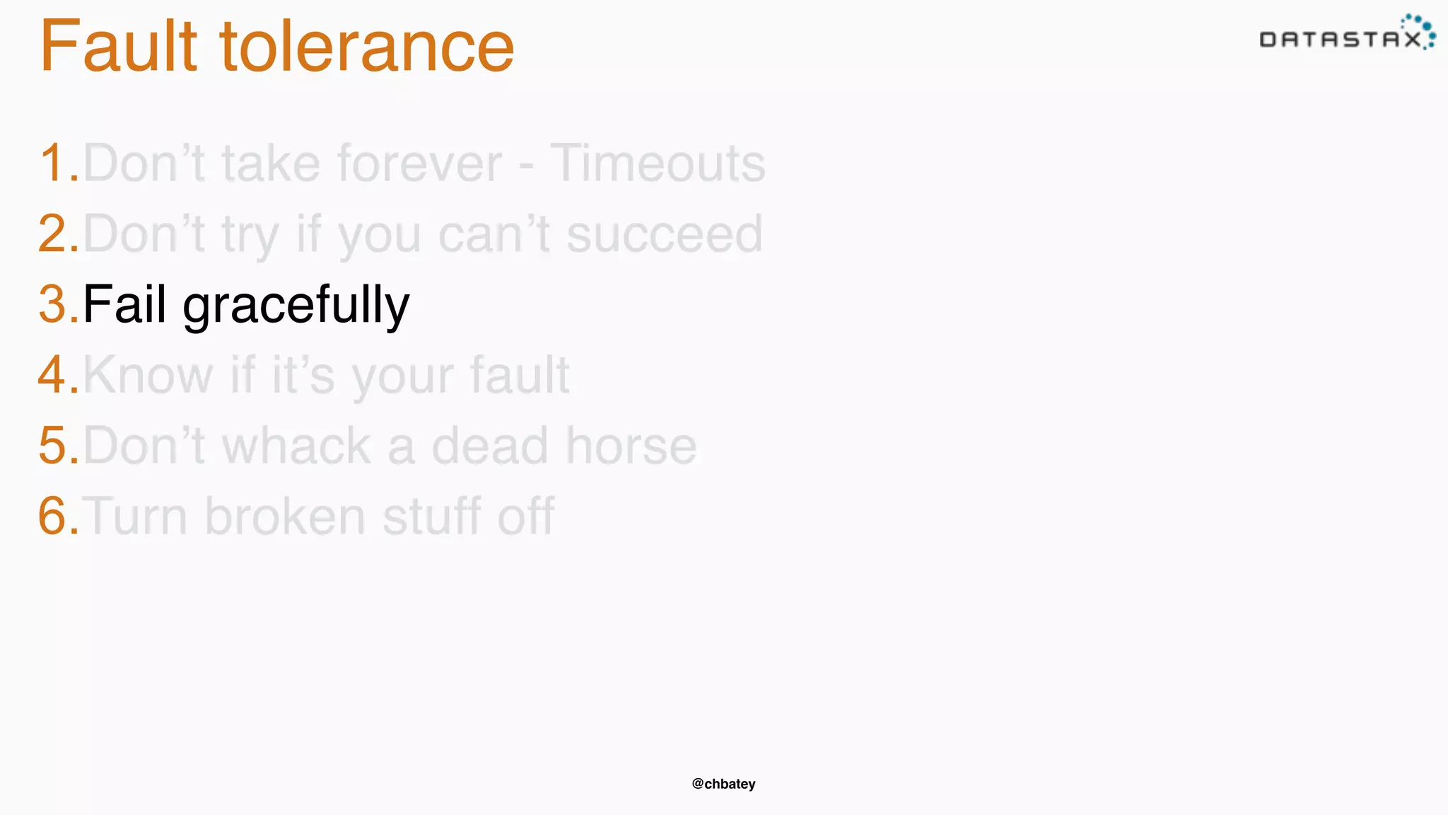 @chbatey
Fault tolerance
1.Don’t take forever - Timeouts
2.Don’t try if you can’t succeed
3.Fail gracefully
4.Know if it’s your fault
5.Don’t whack a dead horse
6.Turn broken stuff off
 