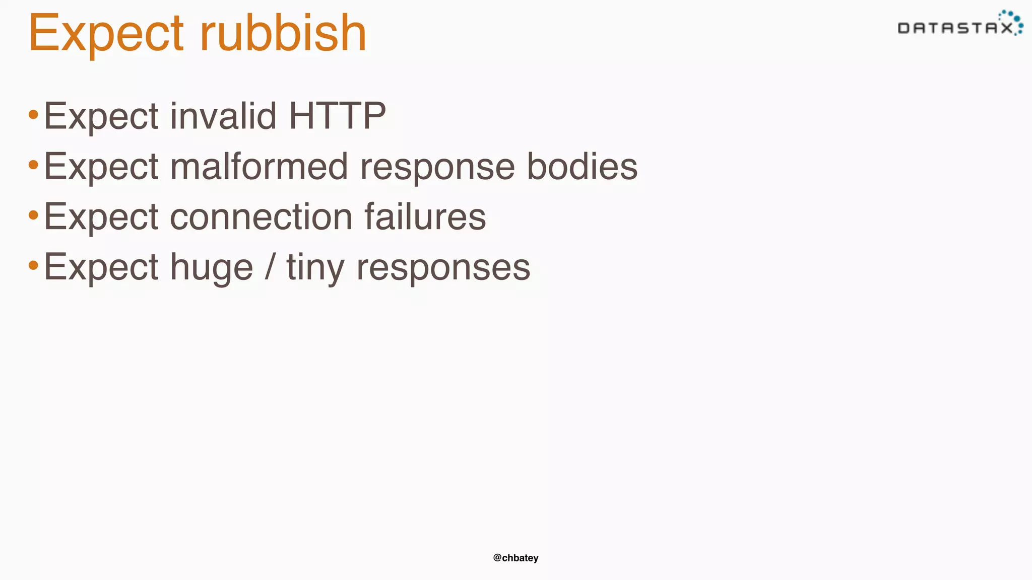 @chbatey
Expect rubbish
•Expect invalid HTTP
•Expect malformed response bodies
•Expect connection failures
•Expect huge / tiny responses
 