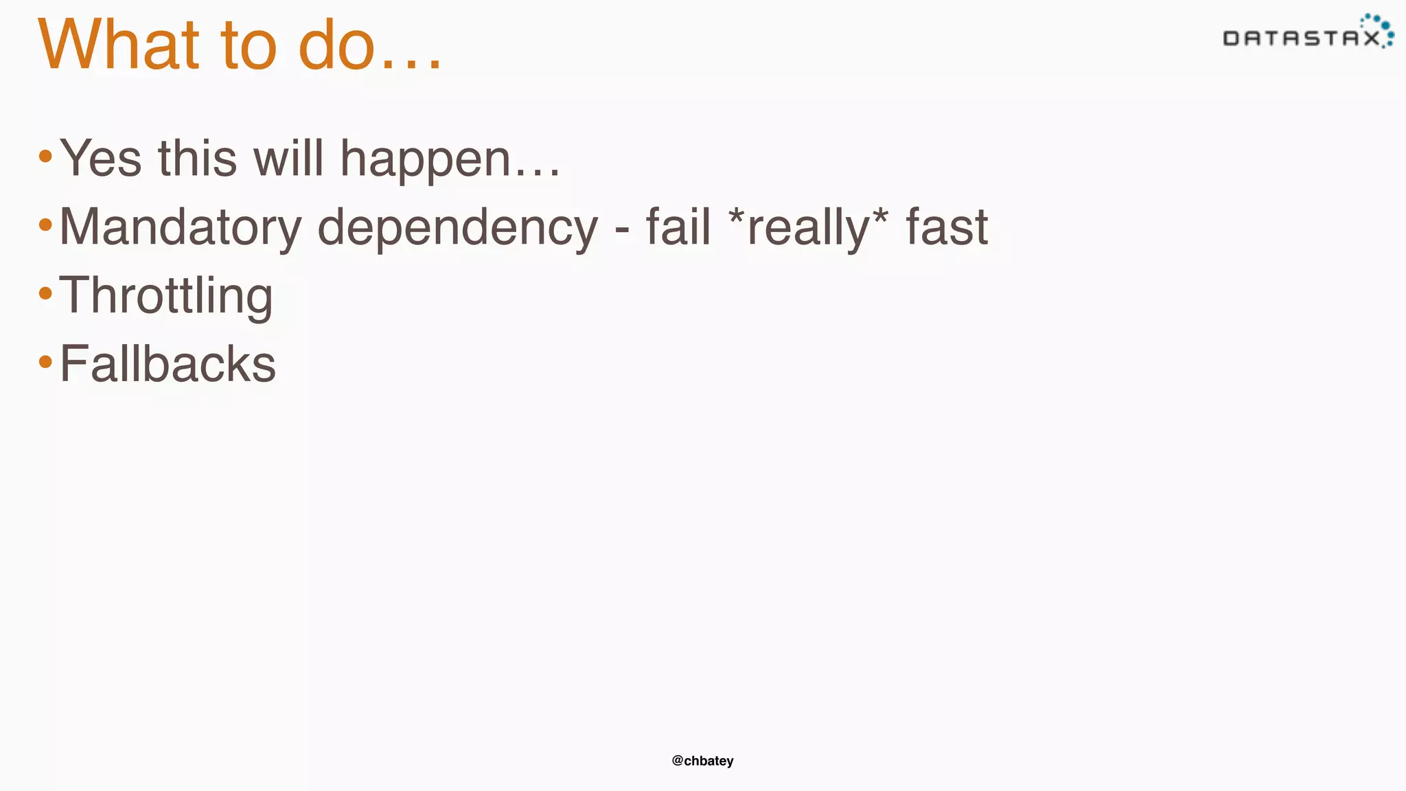 @chbatey
What to do…
•Yes this will happen…
•Mandatory dependency - fail *really* fast
•Throttling
•Fallbacks
 