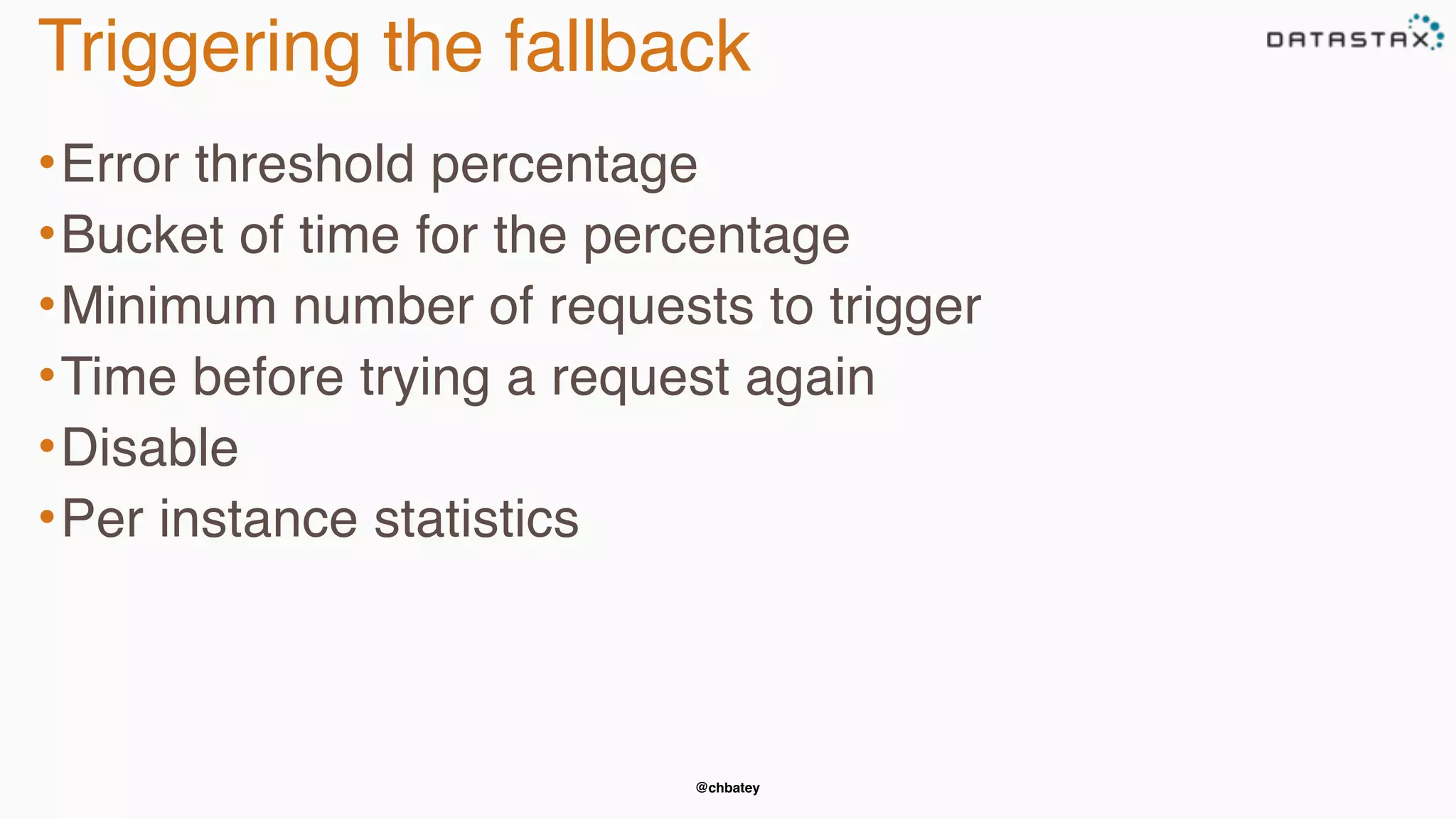 @chbatey
Triggering the fallback
•Error threshold percentage
•Bucket of time for the percentage
•Minimum number of requests to trigger
•Time before trying a request again
•Disable
•Per instance statistics
 