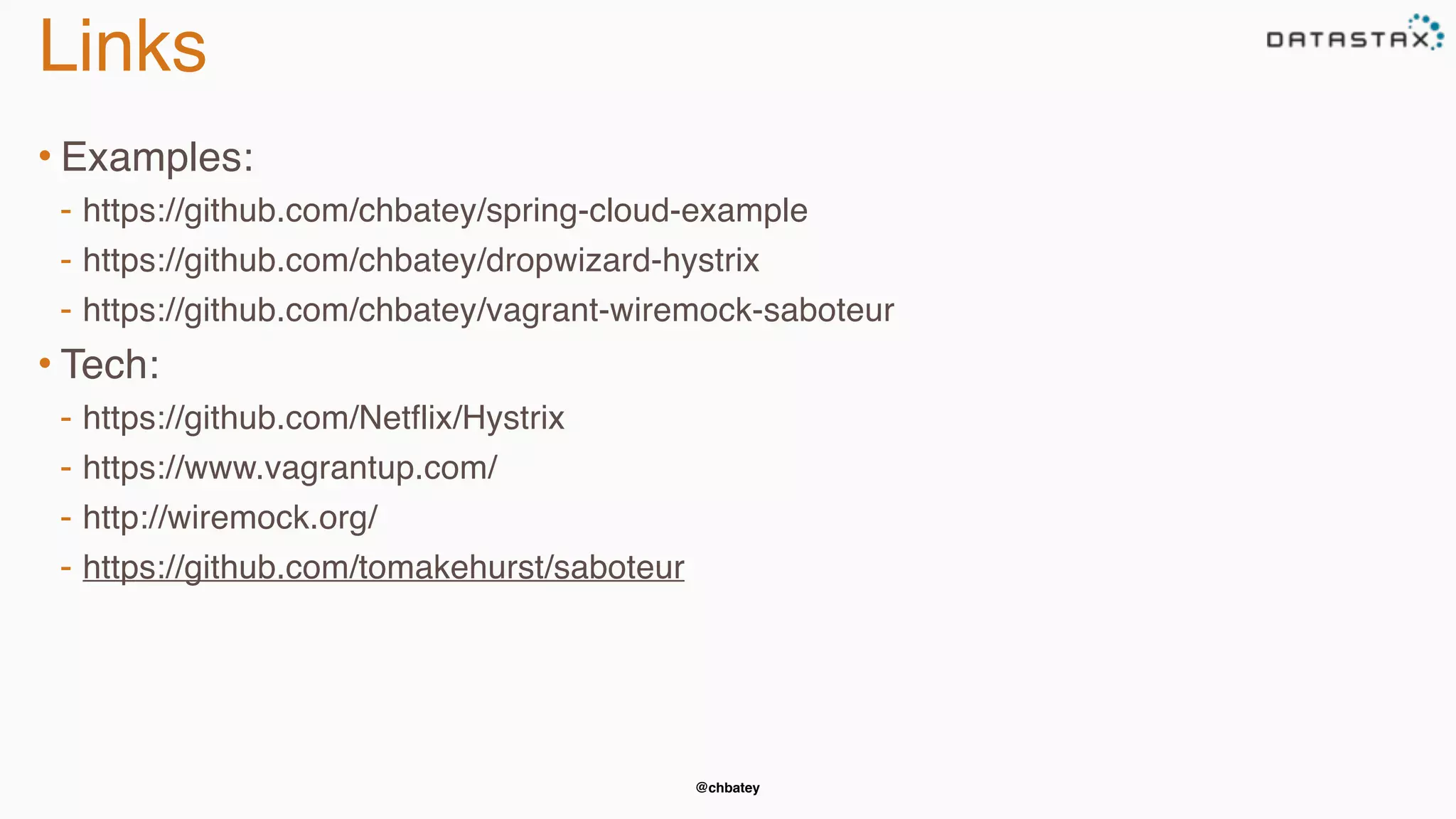 @chbatey
Links
• Examples:
- https://github.com/chbatey/spring-cloud-example
- https://github.com/chbatey/dropwizard-hystrix
- https://github.com/chbatey/vagrant-wiremock-saboteur
• Tech:
- https://github.com/Netflix/Hystrix
- https://www.vagrantup.com/
- http://wiremock.org/
- https://github.com/tomakehurst/saboteur
 