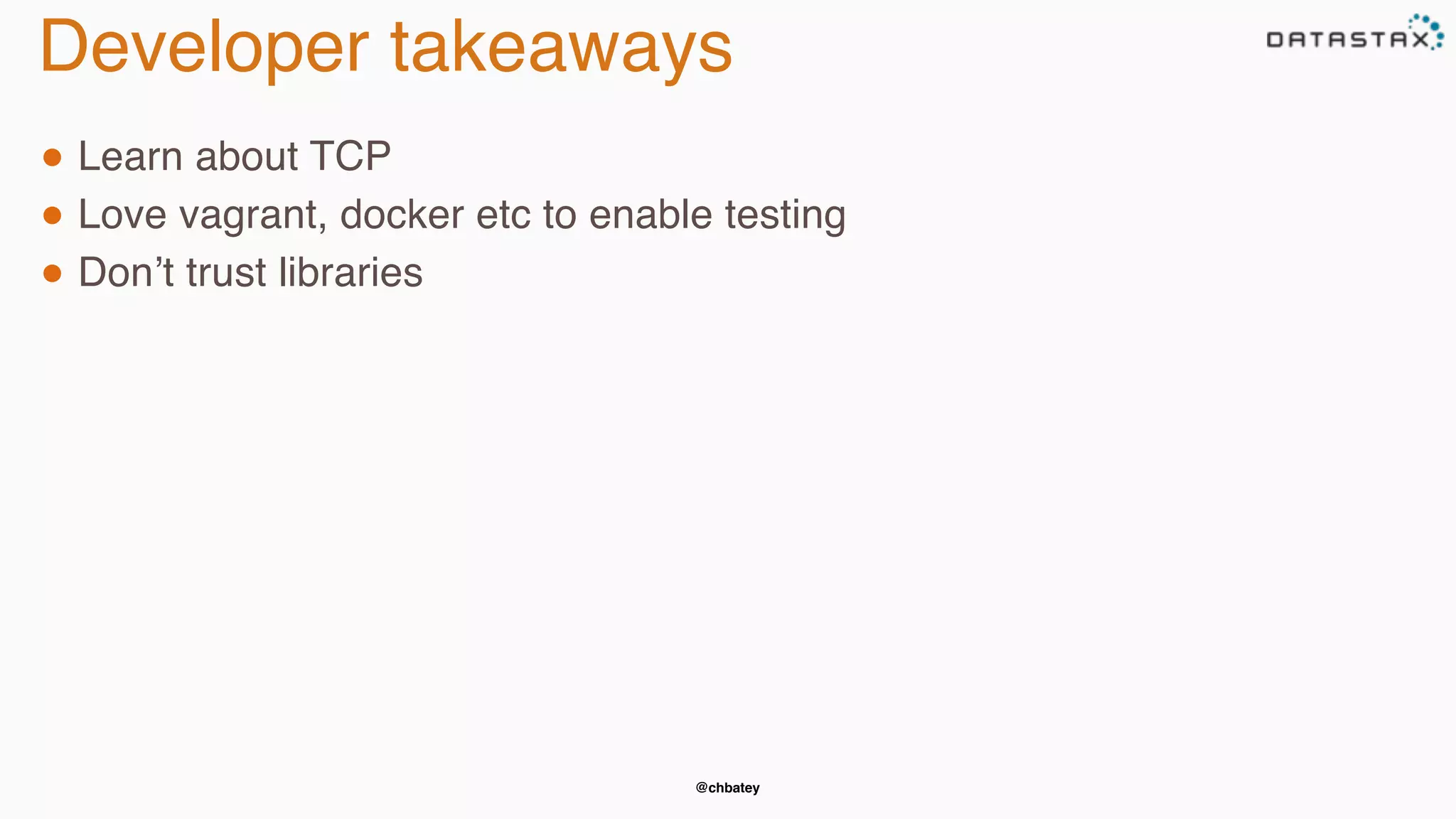 @chbatey
Developer takeaways
● Learn about TCP
● Love vagrant, docker etc to enable testing
● Don’t trust libraries
 