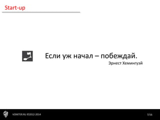 7/16VOXXTER.RU ©2012-2014
Start-up
Если уж начал – побеждай.
Эрнест Хемингуэй
 