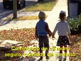Caminando de mi mano seguro, confiado de sí mismo. 