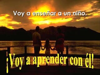 Voy a enseñar a un niño. ¡Voy a aprender con él! 