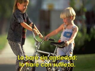 Lo haré sin ansiedad; lo haré con sutileza. 