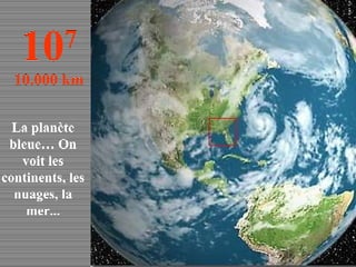 La planète bleue… On voit les continents, les nuages, la mer... 10 7 10.000 km 