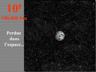 Perdue  dans l’espace... 10 8 100.000 km 