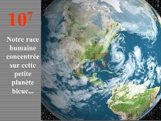 10 7 Notre race humaine concentrée sur cette petite planète bleue... 