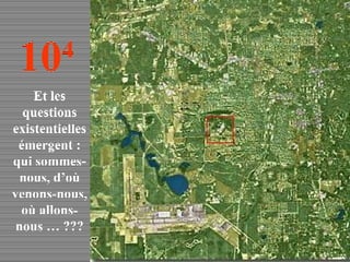 10 4 Et les questions existentielles émergent : qui sommes-nous, d’où venons-nous, où allons-nous … ??? 